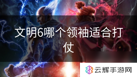 文明6哪个领袖适合打仗