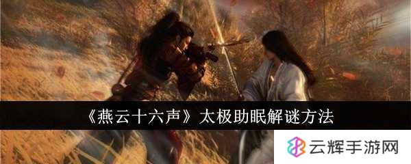 《燕云十六声》太极助眠解谜方法-太极助眠怎么解