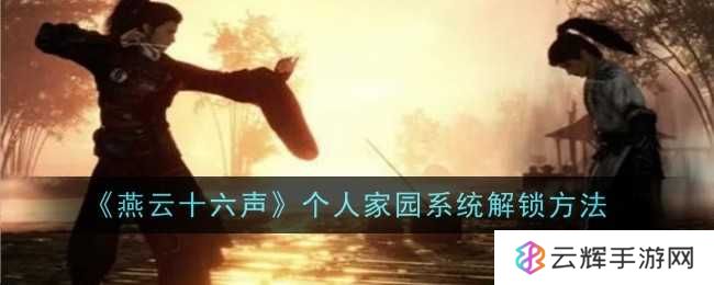 《燕云十六声》个人家园系统解锁方法-个人家园系统怎么解锁