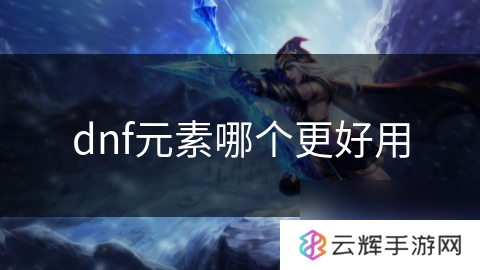 dnf元素好用的是哪个,元素职业分析