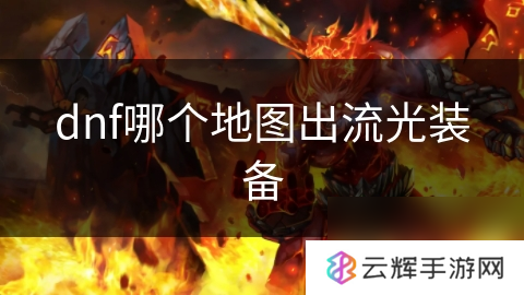 dnf流光装备在哪出,最全地图解析