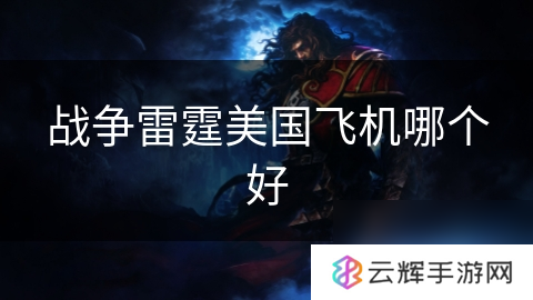 战争雷霆美国飞机怎么选,美机性能对比