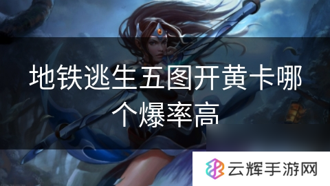 地铁逃生五图开黄卡爆率解析,玩法必备知识