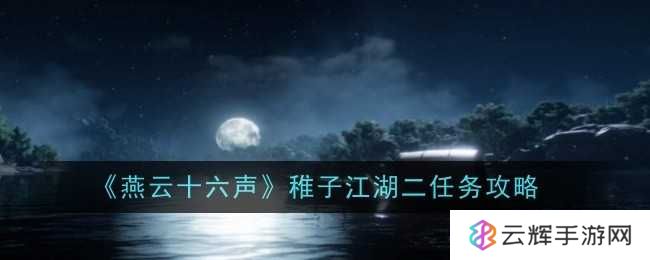《燕云十六声》稚子江湖二任务攻略-稚子江湖二任务怎么过