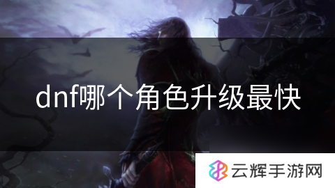 dnf升级快的角色推荐,升级速度对比