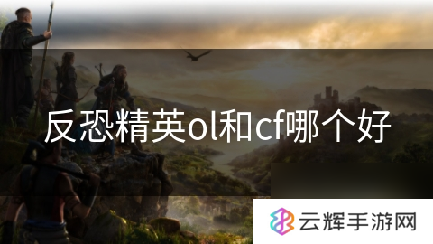 反恐精英ol与cf谁更胜一筹,游戏对比分析
