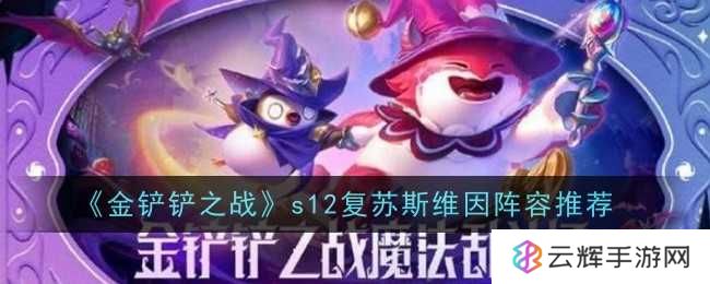 《金铲铲之战》s12复苏斯维因阵容搭配攻略-s12复苏斯维因阵容怎么搭配