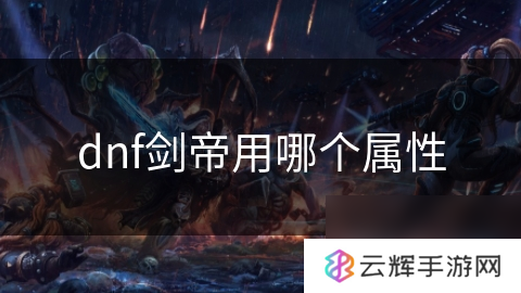 dnf剑帝选啥属性好,属性选择攻略