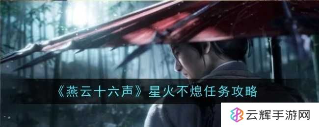 《燕云十六声》星火不熄任务攻略-星火不熄任务怎么过
