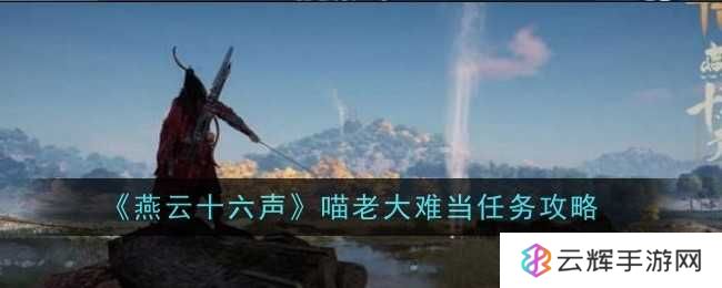 《燕云十六声》喵老大难当任务攻略-喵老大难当任务怎么过