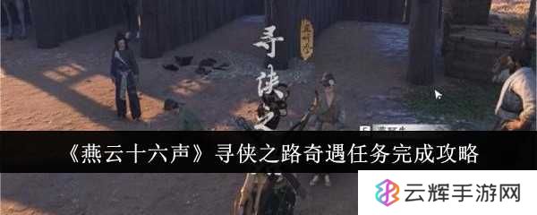 《燕云十六声》寻侠之路奇遇任务完成攻略-寻侠之路奇遇任务怎么完成