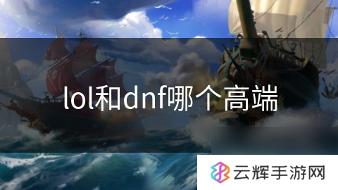 LOL与DNF谁更具高端性,游戏对比分析