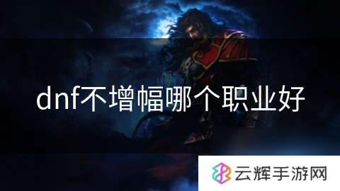 dnf不增幅厉害的职业,盘点推荐