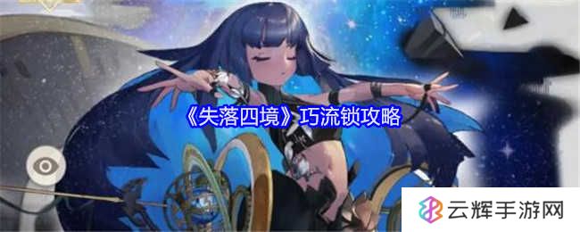《失落四境》巧流锁玩法攻略-巧流锁结局是什么