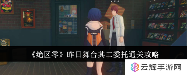 《绝区零》昨日舞台其二委托玩法攻略-昨日舞台其二委托怎么过关