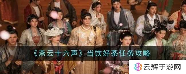 《燕云十六声》当饮好茶任务攻略-当饮好茶任务怎么过