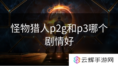 怪物猎人p2g与p3剧情对比,谁更胜一筹？