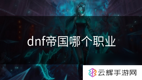 dnf帝国厉害的职业,有哪些？