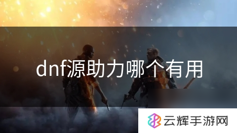dnf源助力哪个更实用,助力选择指南
