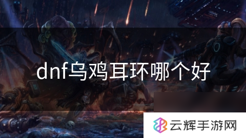 dnf乌鸡选啥耳环最佳,耳环选择攻略