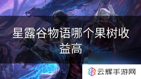 星露谷物语哪种果树收益好,一文带你了解