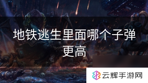 地铁逃生哪种子弹更厉害,子弹知识介绍