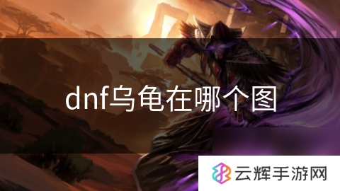 DNF乌龟图位置在哪,快速知晓